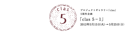 プロジェクトギャラリー「clas」5周年企画展覧会「clas 5 - 1」
