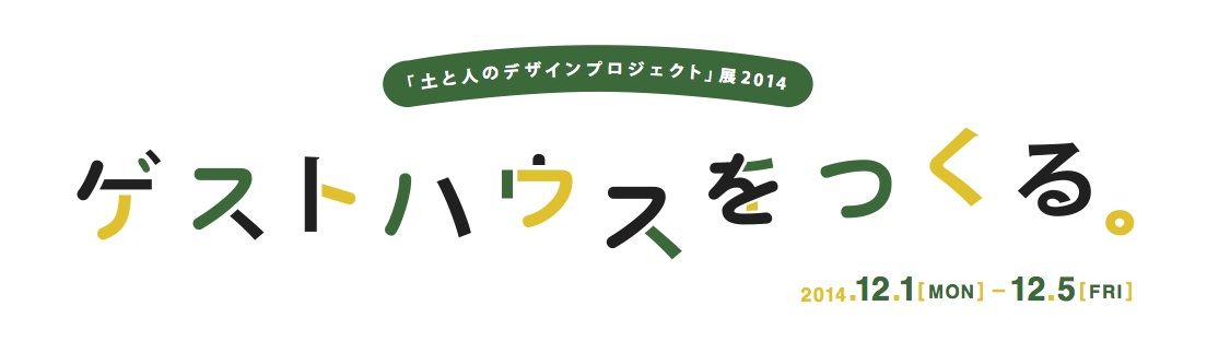 「「土と人のデザインプロジェクト」展2014　ゲストハウスをつくる。」