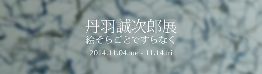 丹羽誠次郎展「絵空ごとですらなく」